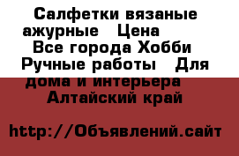 Салфетки вязаные ажурные › Цена ­ 350 - Все города Хобби. Ручные работы » Для дома и интерьера   . Алтайский край